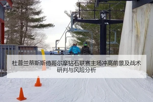 杜普兰蒂斯斯德哥尔摩钻石联赛主场冲高前景及战术研判与风险分析